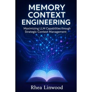 Linwood, Rhea Memory Context Engineering: Maximizing LLM Capabilities through Strategic Context Management (No code) Linwood, Rhea Memory Context Engineering: Maximizing LLM Capabilities through Strategic Context Management (No code)