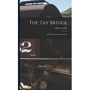 Grothe, Albert The Tay Bridge: Its History and Construction Grothe, Albert The Tay Bridge: Its History and Construction