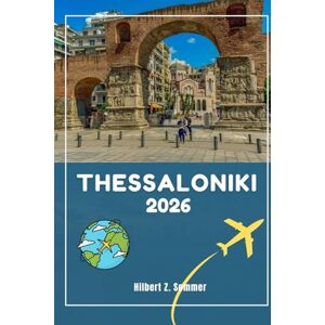 SOMMER, HILBERT Z. THESSALONIKI TRAVEL GUIDE: Discover Thessaloniki’s Must-See Attractions, Hidden Gems, Culture, Nightlife & Outdoor Activities. Practical Tips and Local Insights SOMMER, HILBERT Z. THESSALONIKI TRAVEL GUIDE: Discover Thessaloniki’s Must-See Attractions, Hidden Gems, Culture, Nightlife & Outdoor Activities. Practical Tips and Local Insights