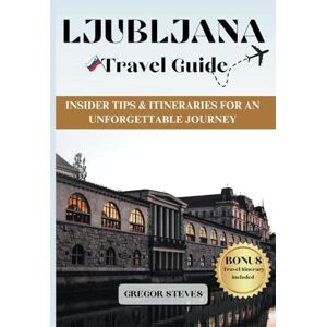 Steves, Gregor LJUBLJANA TRAVEL GUIDE: Insider Tips & Itineraries for an Unforgettable Journey Steves, Gregor LJUBLJANA TRAVEL GUIDE: Insider Tips & Itineraries for an Unforgettable Journey