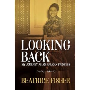 Fisher, Mrs Beatrice Looking Back: My Journey as an African Princess (Jurist) Fisher, Mrs Beatrice Looking Back: My Journey as an African Princess (Jurist)