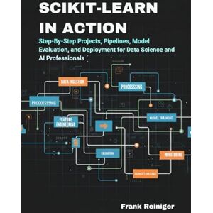 Reiniger, Frank Scikit-Learn in Action: Build Intelligent ML Systems with Python: Step-By-Step Projects, Pipelines, Model Evaluation, and Deployment for Data Science and AI Professionals Reiniger, Frank Scikit-Learn in Action: Build Intelligent ML Systems with Python: Step-By-Step Projects, Pipelines, Model Evaluation, and Deployment for Data Science and AI Professionals