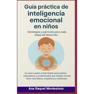 Montesinos García, Ana Raquel Guía práctica de inteligencia emocional en niños: Estrategias y ejercicios para cada etapa del desarrollo Montesinos García, Ana Raquel Guía práctica de inteligencia emocional en niños: Estrategias y ejercicios para cada etapa del desarrollo