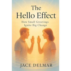 Delmar, Jace The Hello Effect: How Small Greetings Ignite Big Change Delmar, Jace The Hello Effect: How Small Greetings Ignite Big Change