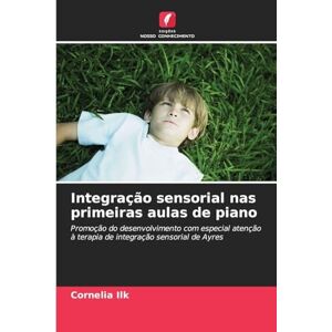Ilk, Cornelia Integração sensorial nas primeiras aulas de piano: Promoção do desenvolvimento com especial atenção à terapia de integração sensorial de Ayres Ilk, Cornelia Integração sensorial nas primeiras aulas de piano: Promoção do desenvolvimento com especial atenção à terapia de integração sensorial de Ayres