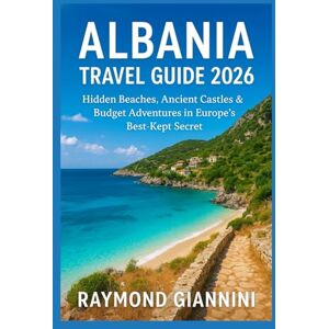 Giannini, Raymond ALBANIA TRAVEL GUIDE 2026: Hidden Beaches, Ancient Castles & Budget Adventures in Europe’s Best-Kept Secret Giannini, Raymond ALBANIA TRAVEL GUIDE 2026: Hidden Beaches, Ancient Castles & Budget Adventures in Europe’s Best-Kept Secret