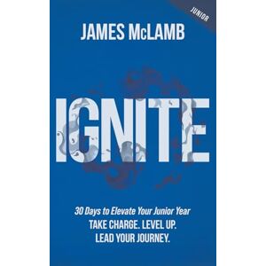 McLamb, James Ignite: 30 Days to Elevate Your Junior Year: Take Charge. Level Up. Lead Your Journey. McLamb, James Ignite: 30 Days to Elevate Your Junior Year: Take Charge. Level Up. Lead Your Journey.