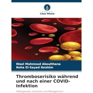 Aboulthana, Wael Mahmoud Thromboserisiko während und nach einer COVID-Infektion: Pathogenese, Ursachen und Management Aboulthana, Wael Mahmoud Thromboserisiko während und nach einer COVID-Infektion: Pathogenese, Ursachen und Management