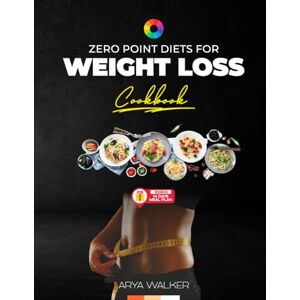 WALKER, ARYA ZERO POINT DIETS FOR WEIGHT LOSS (COOKBOOK): 80 Quick, Delicious & Guilt-Free Recipes to Lose Weight Effortlessly and Improve Your Health WALKER, ARYA ZERO POINT DIETS FOR WEIGHT LOSS (COOKBOOK): 80 Quick, Delicious & Guilt-Free Recipes to Lose Weight Effortlessly and Improve Your Health