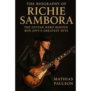 Paulson, Mathias The Biography of Richie Sambora: The Guitar Hero Behind Bon Jovi's Greatest Hits Paulson, Mathias The Biography of Richie Sambora: The Guitar Hero Behind Bon Jovi's Greatest Hits