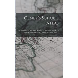 Anonymous Olney's School Atlas: Containing 1. a map of the World, 2. a Chart of the World, 3. a map of North America, 4. a map of the United States, .. Anonymous Olney's School Atlas: Containing 1. a map of the World, 2. a Chart of the World, 3. a map of North America, 4. a map of the United States, ..