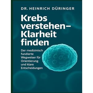 Düringer, Dr. Heinrich Krebs verstehen Klarheit finden: Der medizinisch fundierte Wegweiser für Orientierung, Entscheidungen und innere Stärke Düringer, Dr. Heinrich Krebs verstehen Klarheit finden: Der medizinisch fundierte Wegweiser für Orientierung, Entscheidungen und innere Stärke