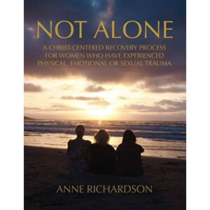 Richardson, Anne Not Alone: A Christ-Centered Recovery Process for Women Who Have Experienced Physical, Emotional or Sexual Trauma Richardson, Anne Not Alone: A Christ-Centered Recovery Process for Women Who Have Experienced Physical, Emotional or Sexual Trauma