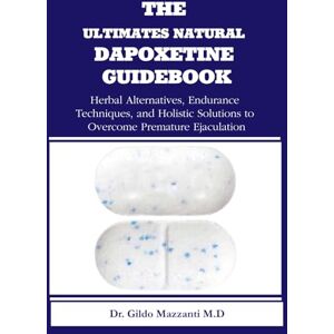 Mazzanti M.D, Dr. Gildo THE ULTIMATES NATURAL DAPOXETINE GUIDEBOOK Herbal Alternatives, Endurance Techniques, and Holistic Solutions to Overcome Premature Ejaculation Mazzanti M.D, Dr. Gildo THE ULTIMATES NATURAL DAPOXETINE GUIDEBOOK Herbal Alternatives, Endurance Techniques, and Holistic Solutions to Overcome Premature Ejaculation