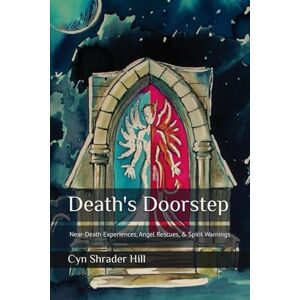 Hill, Cyn Shrader Death's Doorstep: Near-Death Experiences, Angel Rescues, & Spirit Warnings Hill, Cyn Shrader Death's Doorstep: Near-Death Experiences, Angel Rescues, & Spirit Warnings