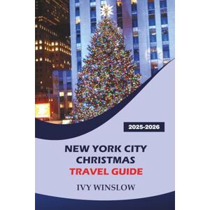 WINSLOW, IVY New York City Christmas Travel Guide 2025-2026: Exploring Holiday Markets, Top Attractions, Things to Do, and Iconic Winter Landmarks in America Entertainment City WINSLOW, IVY New York City Christmas Travel Guide 2025-2026: Exploring Holiday Markets, Top Attractions, Things to Do, and Iconic Winter Landmarks in America Entertainment City