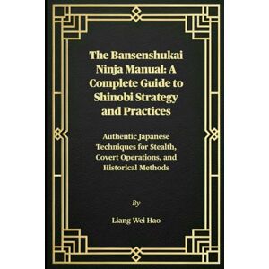Hao, Liang Wei The Bansenshukai Ninja Manual: A Complete Guide to Shinobi Strategy and Practices: Authentic Japanese Techniques for Stealth, Covert Operations, and Historical Methods Hao, Liang Wei The Bansenshukai Ninja Manual: A Complete Guide to Shinobi Strategy and Practices: Authentic Japanese Techniques for Stealth, Covert Operations, and Historical Methods