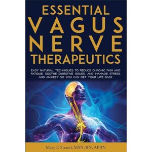 Strand, Mary E Essential Vagus Nerve Therapeutics: Easy Natural Techniques to Reduce Chronic Pain and Fatigue, Soothe Digestive Issues, and Manage Stress and Anxiety So You Can Get Your Life Back Strand, Mary E Essential Vagus Nerve Therapeutics: Easy Natural Techniques to Reduce Chronic Pain and Fatigue, Soothe Digestive Issues, and Manage Stress and Anxiety So You Can Get Your Life Back