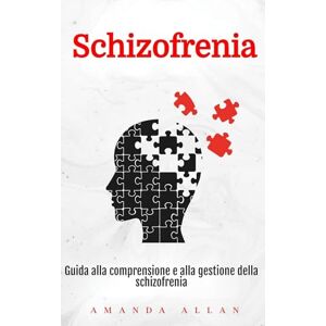 Allan, Amanda Schizofrenia: Guida alla comprensione e alla gestione della schizofrenia Allan, Amanda Schizofrenia: Guida alla comprensione e alla gestione della schizofrenia