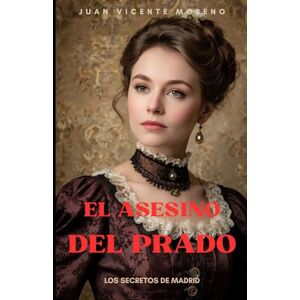 Moreno, Juan Vicente EL ASESINO DEL PRADO: Los secretos de Madrid (Thriller de ficción histórica ambientado en el Madrid del siglo XIX) Moreno, Juan Vicente EL ASESINO DEL PRADO: Los secretos de Madrid (Thriller de ficción histórica ambientado en el Madrid del siglo XIX)