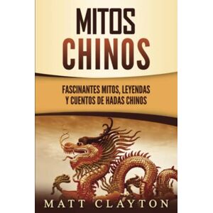 Clayton, Matt Mitos chinos: Fascinantes mitos, leyendas y cuentos de hadas chinos Clayton, Matt Mitos chinos: Fascinantes mitos, leyendas y cuentos de hadas chinos