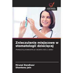 Bandiwar, Mrunal Znieczulenie miejscowe w stomatologii dziecięcej: Praktyczny przewodnik po leczeniu bólu u dzieci Bandiwar, Mrunal Znieczulenie miejscowe w stomatologii dziecięcej: Praktyczny przewodnik po leczeniu bólu u dzieci