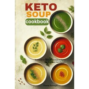 Roswyn, Thane Keto soup cookbook: Bold and Uncommon Recipes to Spice up Your Low-Carb Lifestyle Roswyn, Thane Keto soup cookbook: Bold and Uncommon Recipes to Spice up Your Low-Carb Lifestyle