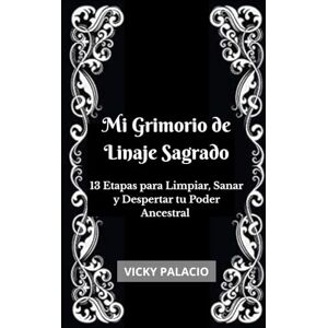 Palacio, Vicky Mi Grimorio de Linaje Sagrado: 13 Etapas para Limpiar, Sanar y Despertar tu Poder Ancestral Palacio, Vicky Mi Grimorio de Linaje Sagrado: 13 Etapas para Limpiar, Sanar y Despertar tu Poder Ancestral