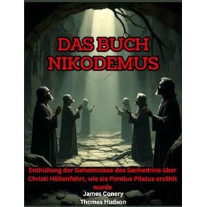 Hudson, Thomas Das Buch Nikodemus: Enthüllung der Geheimnisse des Sanhedrins über Christi Höllenfahrt, wie sie Pontius Pilatus erzählt wurde Hudson, Thomas Das Buch Nikodemus: Enthüllung der Geheimnisse des Sanhedrins über Christi Höllenfahrt, wie sie Pontius Pilatus erzählt wurde