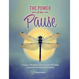 Hudspith, Joanne The Power of the Pause: A Course & Workbook Towards Greater Mind-Body Connection and Improved Resilience Hudspith, Joanne The Power of the Pause: A Course & Workbook Towards Greater Mind-Body Connection and Improved Resilience