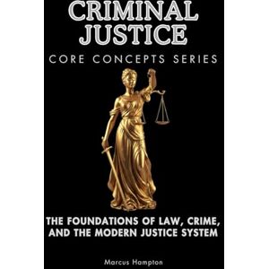 Hampton, Marcus Criminal Justice Core Concepts Series: The Foundations of Law, Crime, and the Modern Justice System Hampton, Marcus Criminal Justice Core Concepts Series: The Foundations of Law, Crime, and the Modern Justice System