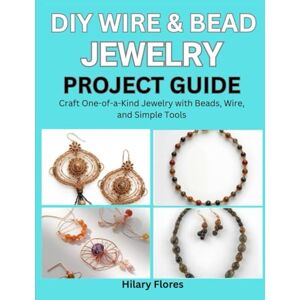 Flores, Hilary DIY Wire & Bead Jewelry Project Guide: Craft One-of-a-Kind Jewelry with Beads, Wire, and Simple Tools Flores, Hilary DIY Wire & Bead Jewelry Project Guide: Craft One-of-a-Kind Jewelry with Beads, Wire, and Simple Tools