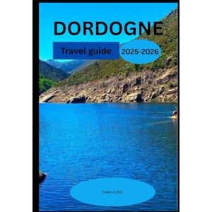 Eric, Camila Dordogne Travel Guide 2025-2026: Explore Charming Villages, Historic Castles, and Scenic River Cruises in the Heart of France Eric, Camila Dordogne Travel Guide 2025-2026: Explore Charming Villages, Historic Castles, and Scenic River Cruises in the Heart of France