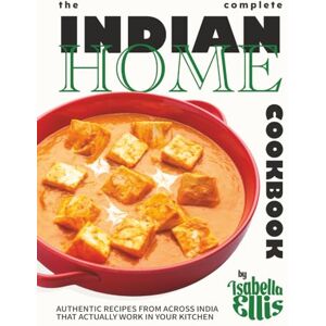 Ellis, Isabella The Complete Indian Home Cookbook: Authentic Recipes from Across India That Actually Work in Your Kitchen Ellis, Isabella The Complete Indian Home Cookbook: Authentic Recipes from Across India That Actually Work in Your Kitchen