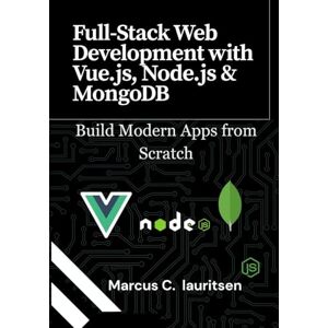 Lauritsen, Marcus C. Full-Stack Web Development with Vue.js, Node.js & MongoDB: Build Modern Apps from Scratch Lauritsen, Marcus C. Full-Stack Web Development with Vue.js, Node.js & MongoDB: Build Modern Apps from Scratch