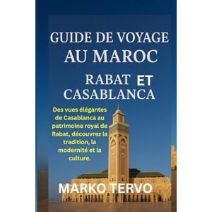 TERVO, MARKO GUIDE DE VOYAGE AU MAROC RABAT ET CASABLANCA: Des vues elegantes de Casablanca au patrimoine royal de Rabat decouvrez la tradition la modernite et la culture TERVO, MARKO GUIDE DE VOYAGE AU MAROC RABAT ET CASABLANCA: Des vues elegantes de Casablanca au patrimoine royal de Rabat decouvrez la tradition la modernite et la culture