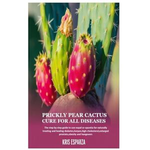 Esparza, Kris Prickly Pear Cactus Cure for all Diseases: The step by step guide to use nopal or opuntia for naturally treating and healing diabetes,herpes,high cholesterol,enlarged prostate,obesity and hangovers Esparza, Kris Prickly Pear Cactus Cure for all Diseases: The step by step guide to use nopal or opuntia for naturally treating and healing diabetes,herpes,high cholesterol,enlarged prostate,obesity and hangovers