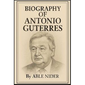 NIDER, ABLE BIOGRAPHY OF ANTÓNIO GUTERRES: A LIFE OF SERVICE AND GLOBAL LEADERSHIP NIDER, ABLE BIOGRAPHY OF ANTÓNIO GUTERRES: A LIFE OF SERVICE AND GLOBAL LEADERSHIP
