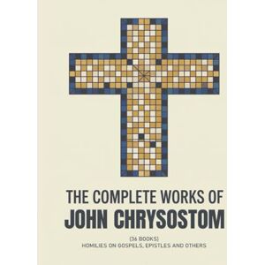 St. John Chrysostom The Complete Works of John Chrysostom (36 Books): Homilies On Gospels, Epistles and others (Grapevine Press) St. John Chrysostom The Complete Works of John Chrysostom (36 Books): Homilies On Gospels, Epistles and others (Grapevine Press)