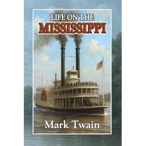 Twain, Mark Life on the Mississippi: A Heartfelt Autobiographical Memoir of a Brilliant Writer from the World of Classic Literature Twain, Mark Life on the Mississippi: A Heartfelt Autobiographical Memoir of a Brilliant Writer from the World of Classic Literature