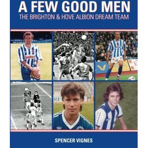 Vignes, Spencer A Few Good Men: The Brighton & Hove Albion Dream Team Vignes, Spencer A Few Good Men: The Brighton & Hove Albion Dream Team