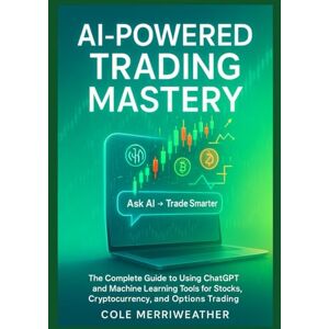Merriweather, Cole AI-POWERED TRADING MASTERY: The Complete Guide to Using ChatGPT and Machine Learning Tools for Stocks, Cryptocurrency, and Options Trading Merriweather, Cole AI-POWERED TRADING MASTERY: The Complete Guide to Using ChatGPT and Machine Learning Tools for Stocks, Cryptocurrency, and Options Trading