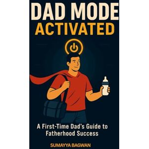 Bagwan, Sumayya Dad Mode Activated: A First-Time Dad’s Guide to Fatherhood Success Bagwan, Sumayya Dad Mode Activated: A First-Time Dad’s Guide to Fatherhood Success