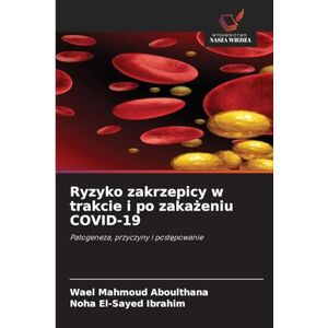 Aboulthana, Wael Mahmoud Ryzyko zakrzepicy w trakcie i po zakażeniu COVID-19: Patogeneza, przyczyny i post¿powanie Aboulthana, Wael Mahmoud Ryzyko zakrzepicy w trakcie i po zakażeniu COVID-19: Patogeneza, przyczyny i post¿powanie