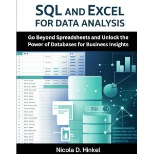 D. Hinkel, Nicola Sql And Excel For Data Analysis: Go Beyond Spreadsheets and Unlock the Power of Databases for Business Insights (SQL and Database books) D. Hinkel, Nicola Sql And Excel For Data Analysis: Go Beyond Spreadsheets and Unlock the Power of Databases for Business Insights (SQL and Database books)