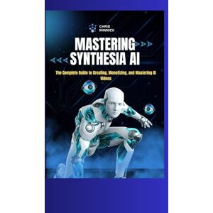 Minnick, Chris Mastering Synthesia AI: The Complete Guide to Creating, Monetizing, and Mastering AI Videos Minnick, Chris Mastering Synthesia AI: The Complete Guide to Creating, Monetizing, and Mastering AI Videos