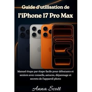 Scott Guide d'utilisation de l'iPhone 17 Pro Max: Manuel étape par étape facile pour débutants et seniors avec conseils, astuces, dépannage et secrets de l'appareil photo Scott Guide d'utilisation de l'iPhone 17 Pro Max: Manuel étape par étape facile pour débutants et seniors avec conseils, astuces, dépannage et secrets de l'appareil photo