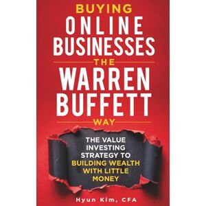 Kim, Hyun Buying Online Businesses The Warren Buffett Way: The Value Investing Strategy to Building Wealth with Little Money (Hidden Alpha Investing) Kim, Hyun Buying Online Businesses The Warren Buffett Way: The Value Investing Strategy to Building Wealth with Little Money (Hidden Alpha Investing)