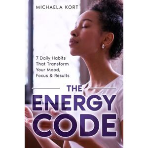 Kort, Michaela The Energy Code: 7 Daily Habits That Transform your Mood, Focus & Results Kort, Michaela The Energy Code: 7 Daily Habits That Transform your Mood, Focus & Results