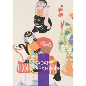 Loti, Pierre Madame Chrysantème: Un roman autobiographique et poétique sur le Japon traditionnel et la fragilité des relations interculturelles Loti, Pierre Madame Chrysantème: Un roman autobiographique et poétique sur le Japon traditionnel et la fragilité des relations interculturelles